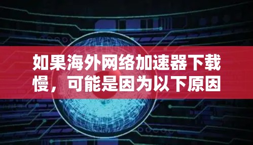 如果海外网络加速器下载慢,可能是因为以下原因导致