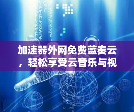 加速器外网免费蓝奏云，轻松享受云音乐与视频服务