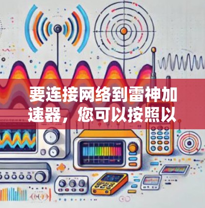 要连接网络到雷神加速器,您可以按照以下步骤操作