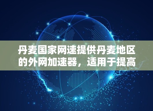丹麦国家网速提供丹麦地区的外网加速器,适用于提高下载速度的用户。以下是使用丹麦国家网速加速器的步骤