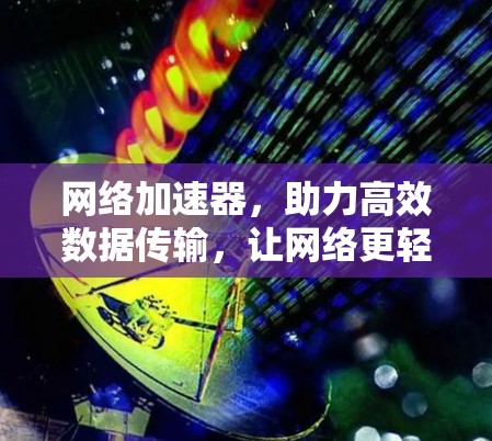 网络加速器，助力高效数据传输，让网络更轻松