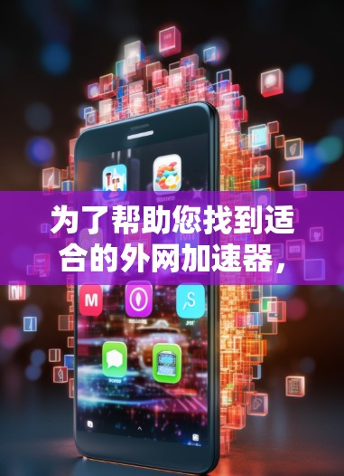 为了帮助您找到适合的外网加速器,以下是详细的推荐和选择指南
