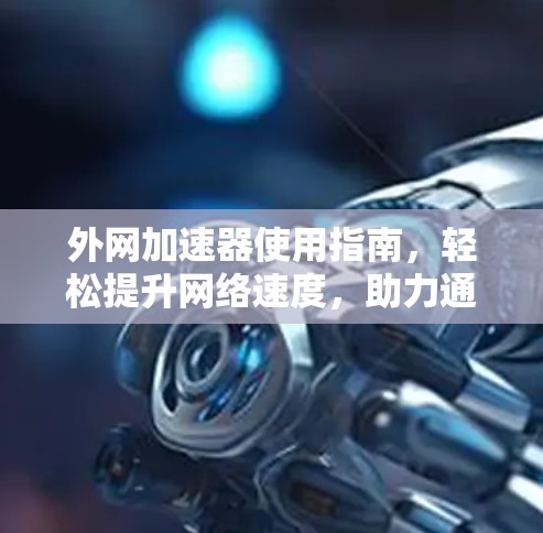 外网加速器使用指南，轻松提升网络速度，助力通信工程师