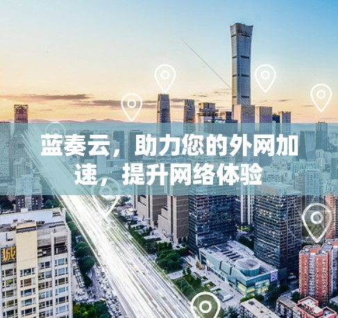 蓝奏云，助力您的外网加速，提升网络体验