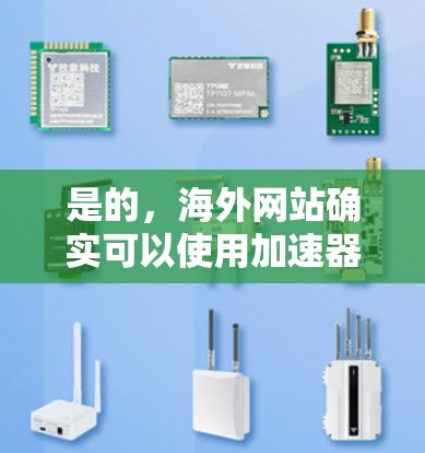 是的,海外网站确实可以使用加速器来提升性能。加速器是一种技术工具,用于加速网站加载速度、减少服务器负担、提高加载速度等。以下是一些常用的加速器和如何使用它们