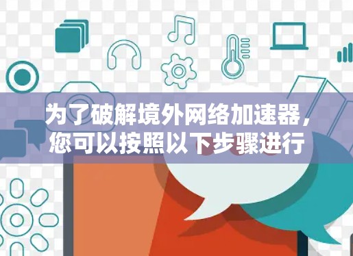 为了破解境外网络加速器，您可以按照以下步骤进行
