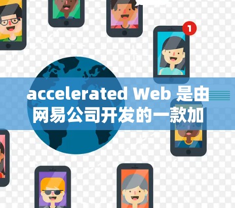 accelerated Web 是由网易公司开发的一款加速器，旨在提升网络和应用的性能。用户可以选择国内或国外的 accelerated Web 版本进行使用