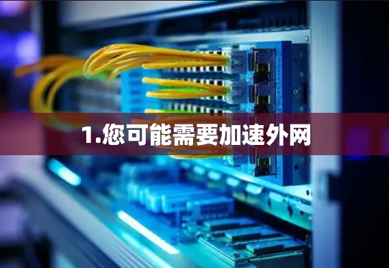 1.您可能需要加速外网 1.您可能需要加速外网