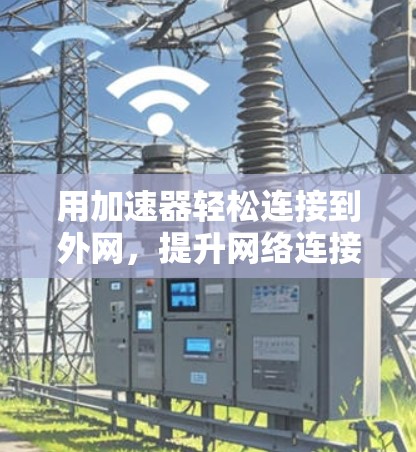 用加速器轻松连接到外网，提升网络连接效率的实用指南