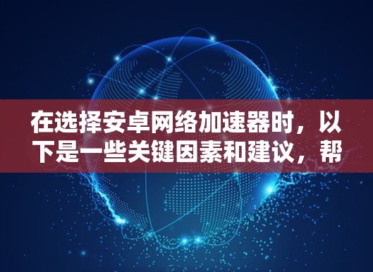在选择安卓网络加速器时,以下是一些关键因素和建议,帮助你做出明智的选择