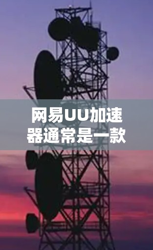 网易UU加速器通常是一款基于浏览器扩展的工具，主要用于加速网络数据传输。它通过连接到互联网来实现加速功能。以下是关于网易UU加速器连接外网的详细信息