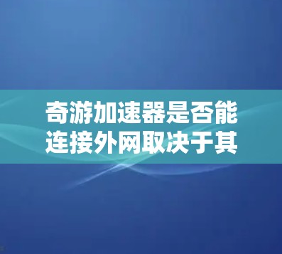 奇游加速器是否能连接外网取决于其具体功能设置和是否支持连接外网功能。以下是对该问题的逐步解答