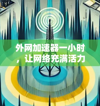 外网加速器一小时，让网络充满活力
