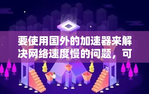 要使用国外的加速器来解决网络速度慢的问题，可以按照以下步骤操作