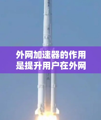 外网加速器的作用是提升用户在外网连接的网络速度，帮助用户减少等待时间，避免数据丢失，从而更好地使用网络。它通过优化网络连接、减少延迟、提高连接稳定性等方式，确保用户在使用外网时感到更顺畅和更快