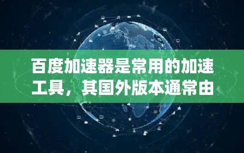 百度加速器是常用的加速工具,其国外版本通常由百度或其他开发者提供,如Dizzler、SpeedUp等。这些国外加速器可能提供以下功能