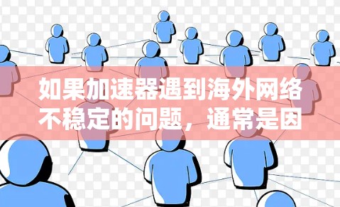 如果加速器遇到海外网络不稳定的问题，通常是因为以下原因