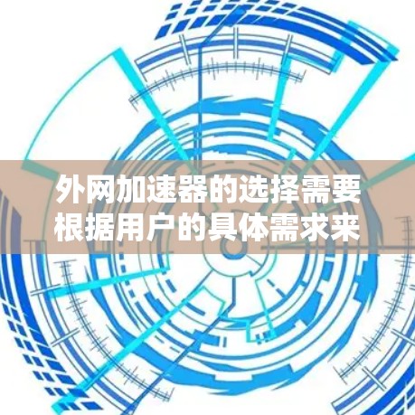 外网加速器的选择需要根据用户的具体需求来决定。以下是一些常见的外网加速器推荐，供参考