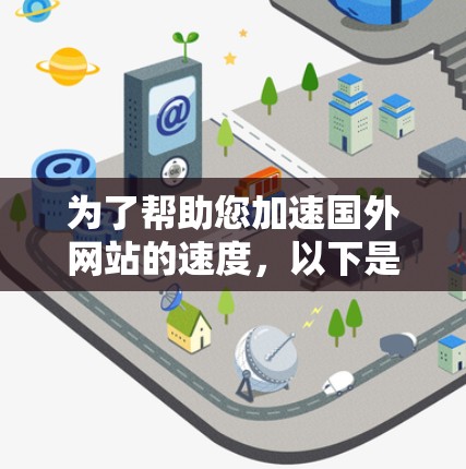 为了帮助您加速国外网站的速度，以下是几种推荐的加速器工具，您可以根据自己的需求选择