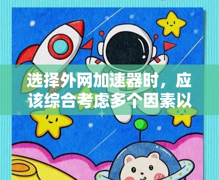 选择外网加速器时，应该综合考虑多个因素以找到最适合自己的解决方案。以下是详细的分析和推荐