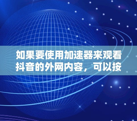 如果要使用加速器来观看抖音的外网内容,可以按照以下步骤进行