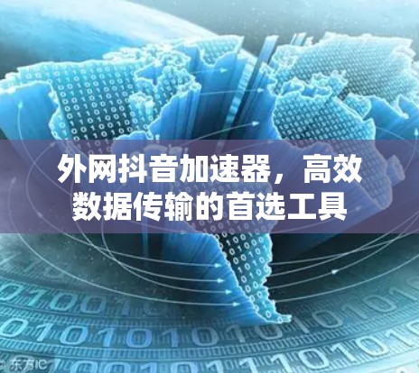 外网抖音加速器，高效数据传输的首选工具