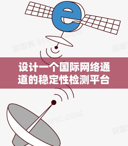 设计一个国际网络通道的稳定性检测平台，需要从多个维度入手，确保平台高效、准确且易用。以下是一个详细的解决方案