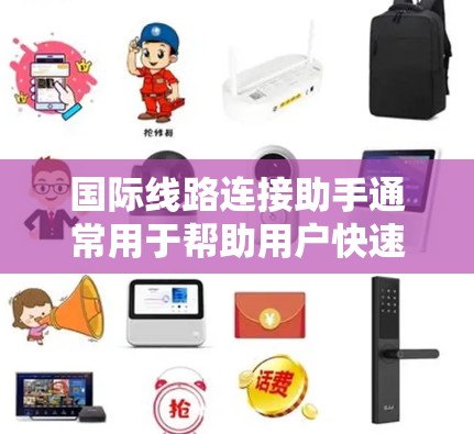 国际线路连接助手通常用于帮助用户快速访问国际网络资源，如IP地址、国际电话号码、国际互联网号等。以下是一些常见的国际线路连接助手功能及其用途