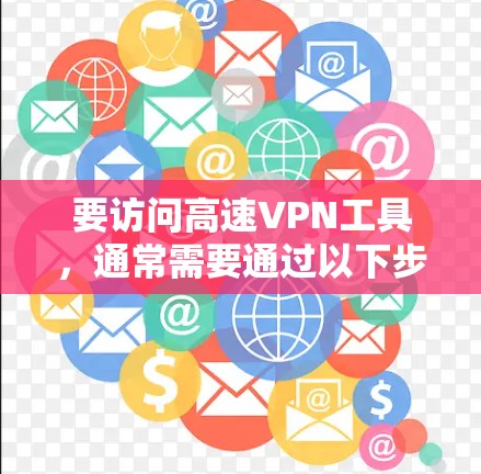 要访问高速VPN工具，通常需要通过以下步骤