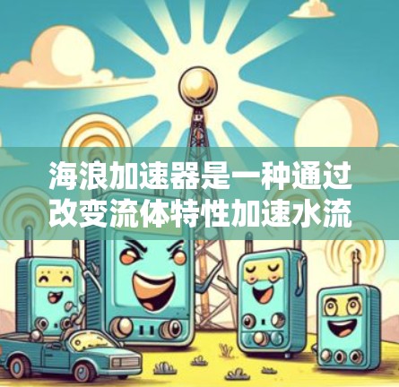 海浪加速器是一种通过改变流体特性加速水流的装置，其稳定连接是确保流体在连接处运行的首要环节。以下是关于海浪加速器稳定连接的详细分析
