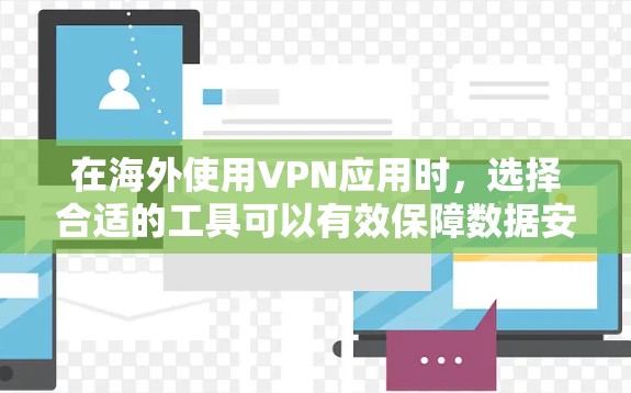 在海外使用VPN应用时，选择合适的工具可以有效保障数据安全和隐私保护。以下是一些推荐的通用性强且功能全面的VPN应用
