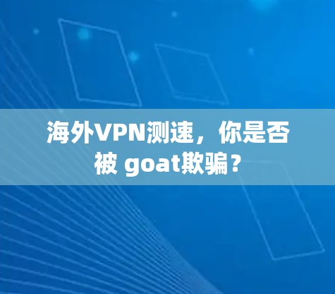 海外VPN测速，你是否被 goat欺骗？