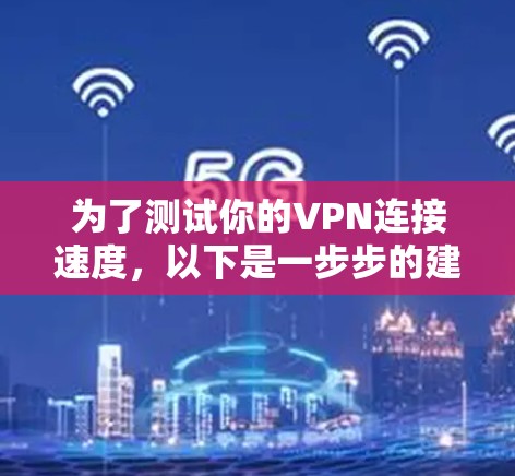 为了测试你的VPN连接速度，以下是一步步的建议
