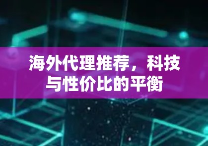 海外代理推荐，科技与性价比的平衡