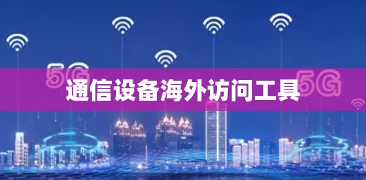 通信设备海外访问工具