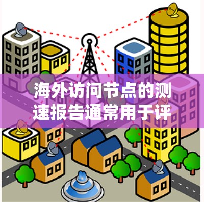 海外访问节点的测速报告通常用于评估特定数据中心或服务器系统在访问外部节点时的网络性能。以下是一个可能的测速报告结构和内容，以及如何解读该报告