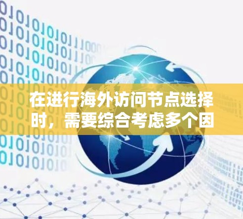 在进行海外访问节点选择时，需要综合考虑多个因素以确保最佳的访问效果和效率。以下是一些关键步骤和注意事项