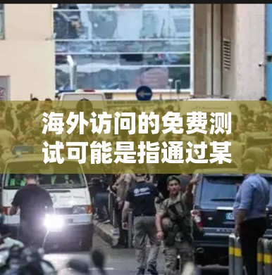 海外访问的免费测试可能是指通过某种方法或工具进行免费访问海外资源或服务。以下是一些通用的免费测试方法和建议 海外访问的免费测试可能是指通过某种方法或工具进行免费访问海外资源或服务。以下是一些通用的免费测试方法和建议