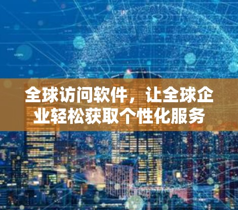 全球访问软件，让全球企业轻松获取个性化服务