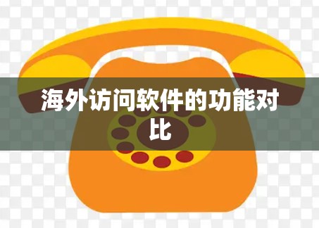 海外访问软件的功能对比