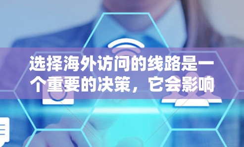 选择海外访问的线路是一个重要的决策，它会影响你的旅行体验、费用和安全性。以下是一些详细的建议，帮助你更好地选择适合的线路
