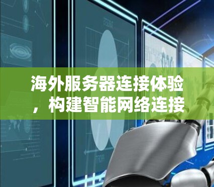 海外服务器连接体验,构建智能网络连接网络