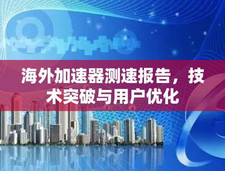 海外加速器测速报告，技术突破与用户优化