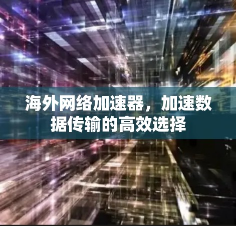 海外网络加速器，加速数据传输的高效选择