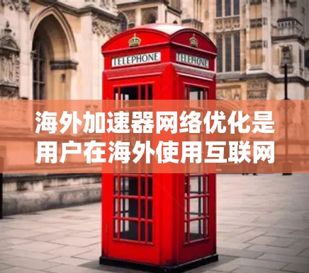海外加速器网络优化是用户在海外使用互联网时提升网络性能的重要工具。以下是对海外加速器网络优化的详细总结