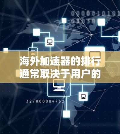 海外加速器的排行通常取决于用户的具体需求，以下是一些可能的海外加速器排行，供参考