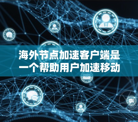 海外节点加速客户端是一个帮助用户加速移动应用的工具，通常用于苹果电脑或Windows设备。以下是详细的使用步骤和注意事项