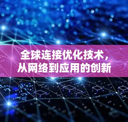 全球连接优化技术,从网络到应用的创新解决方案