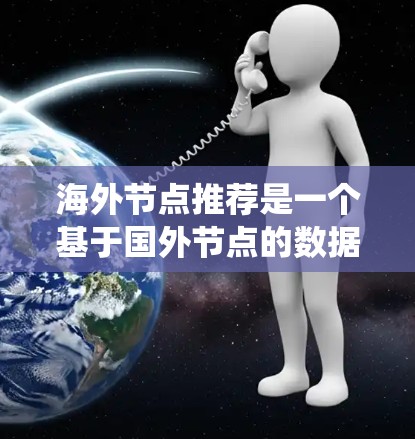 海外节点推荐是一个基于国外节点的数据，推荐给国内用户或反之的推荐系统技术。以下是逐步的解决方案
