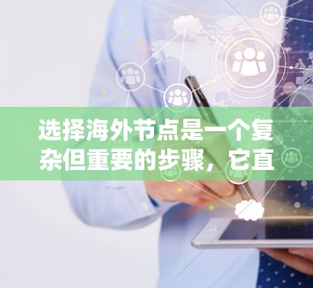 选择海外节点是一个复杂但重要的步骤，它直接影响到远程办公、数据传输和网络连接的效果。以下是一个系统化的指南，帮助您高效选择和管理海外节点